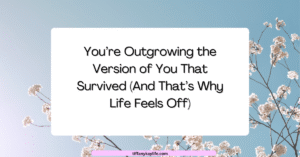 You’re Outgrowing the Version of You That Survived (And That’s Why Life Feels Off)